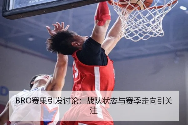 BRO赛果引发讨论：战队状态与赛季走向引关注