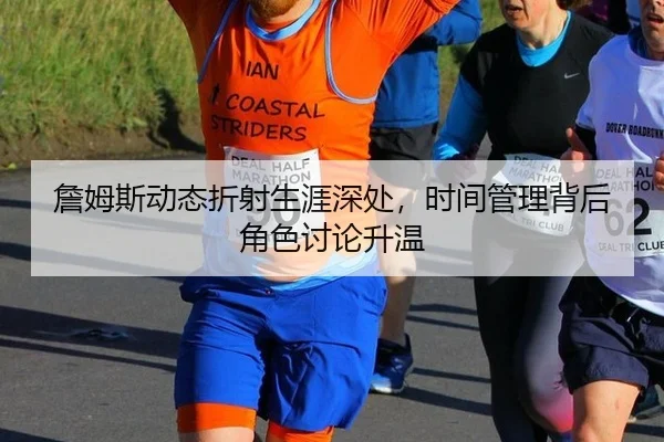 詹姆斯动态折射生涯深处，时间管理背后角色讨论升温
